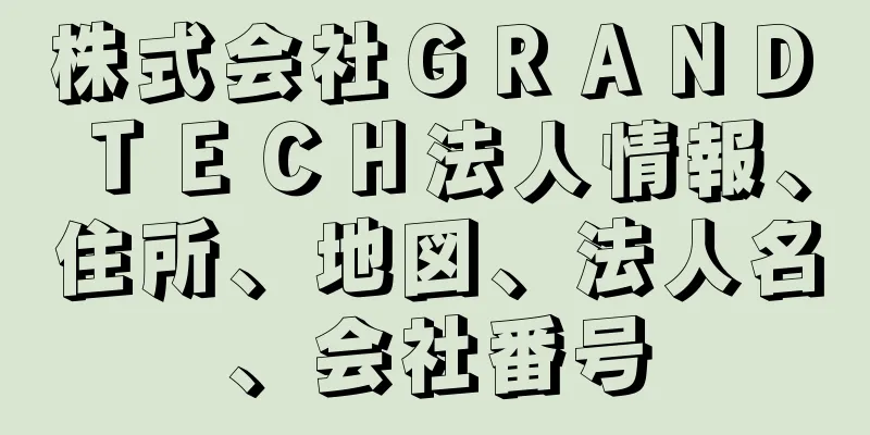 株式会社ＧＲＡＮＤ　ＴＥＣＨ法人情報、住所、地図、法人名、会社番号