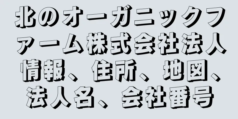 北のオーガニックファーム株式会社法人情報、住所、地図、法人名、会社番号