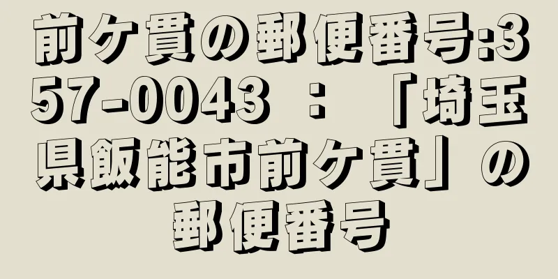 前ケ貫の郵便番号:357-0043 ： 「埼玉県飯能市前ケ貫」の郵便番号