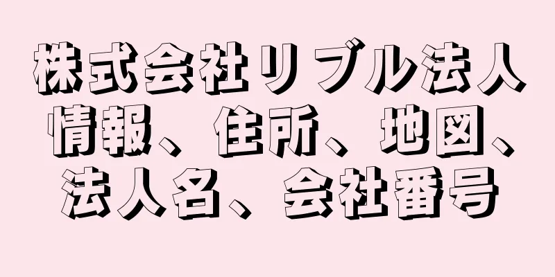 株式会社リブル法人情報、住所、地図、法人名、会社番号