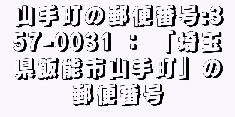 山手町の郵便番号:357-0031 ： 「埼玉県飯能市山手町」の郵便番号