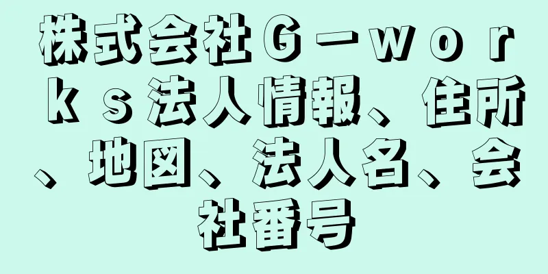 株式会社Ｇ－ｗｏｒｋｓ法人情報、住所、地図、法人名、会社番号