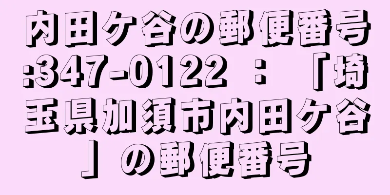 内田ケ谷の郵便番号:347-0122 ： 「埼玉県加須市内田ケ谷」の郵便番号