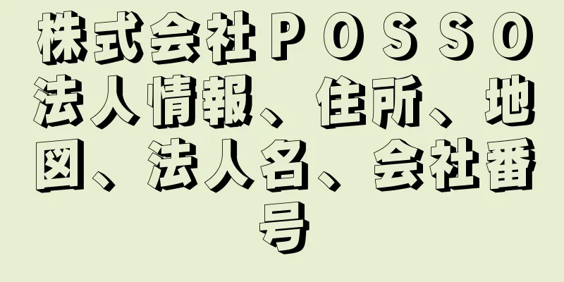 株式会社ＰＯＳＳＯ法人情報、住所、地図、法人名、会社番号