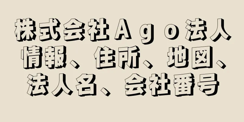 株式会社Ａｇｏ法人情報、住所、地図、法人名、会社番号