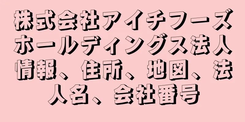 株式会社アイチフーズホールディングス法人情報、住所、地図、法人名、会社番号