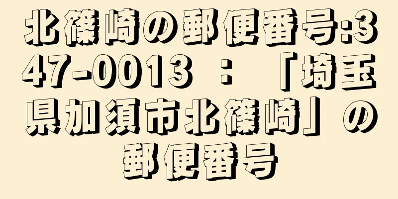 北篠崎の郵便番号:347-0013 ： 「埼玉県加須市北篠崎」の郵便番号