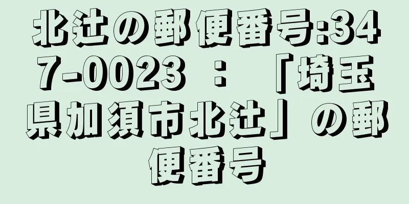 北辻の郵便番号:347-0023 ： 「埼玉県加須市北辻」の郵便番号