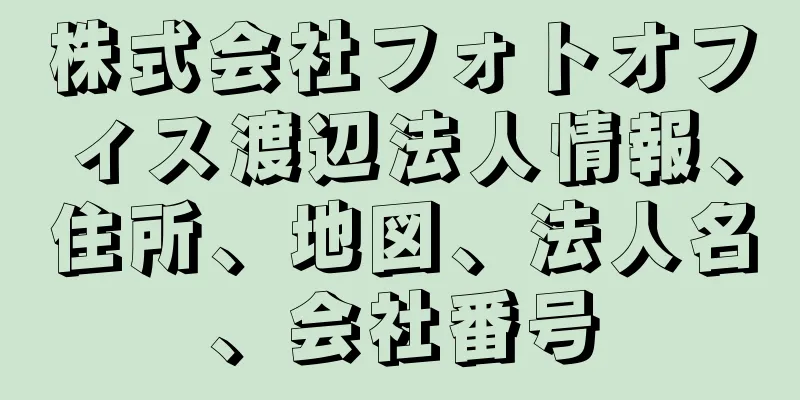 株式会社フォトオフィス渡辺法人情報、住所、地図、法人名、会社番号