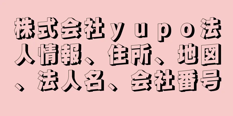 株式会社ｙｕｐｏ法人情報、住所、地図、法人名、会社番号