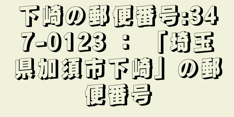 下崎の郵便番号:347-0123 ： 「埼玉県加須市下崎」の郵便番号