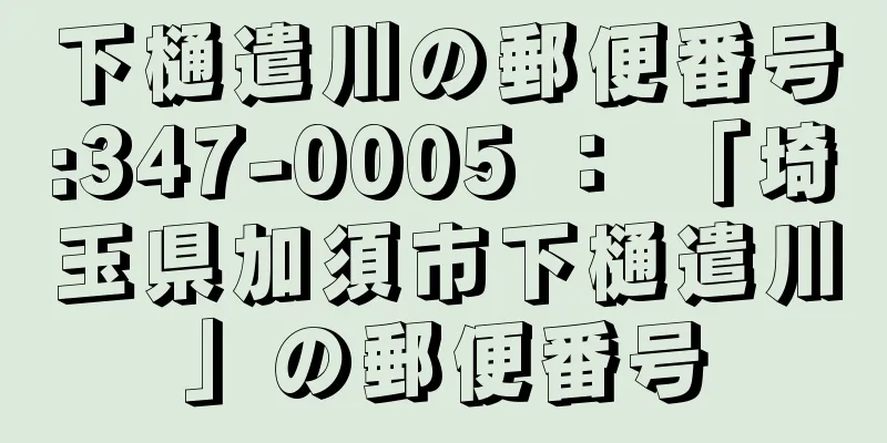 下樋遣川の郵便番号:347-0005 ： 「埼玉県加須市下樋遣川」の郵便番号