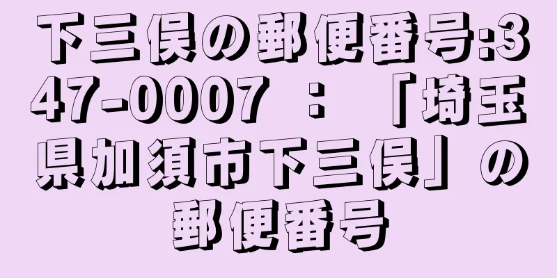 下三俣の郵便番号:347-0007 ： 「埼玉県加須市下三俣」の郵便番号