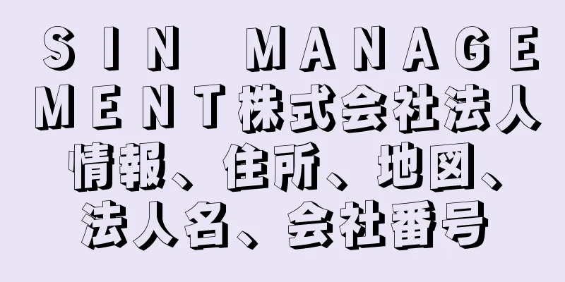 ＳＩＮ　ＭＡＮＡＧＥＭＥＮＴ株式会社法人情報、住所、地図、法人名、会社番号