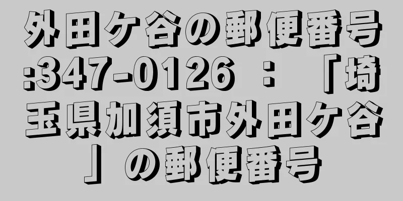 外田ケ谷の郵便番号:347-0126 ： 「埼玉県加須市外田ケ谷」の郵便番号