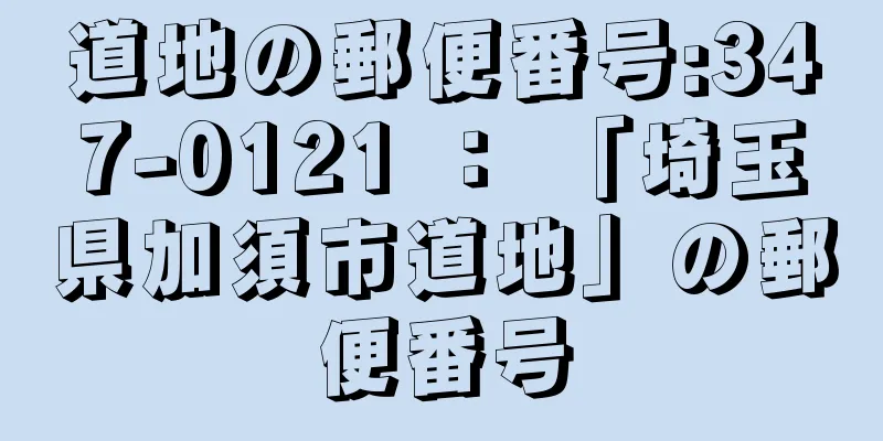 道地の郵便番号:347-0121 ： 「埼玉県加須市道地」の郵便番号