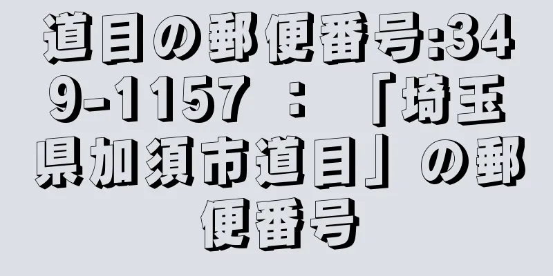 道目の郵便番号:349-1157 ： 「埼玉県加須市道目」の郵便番号