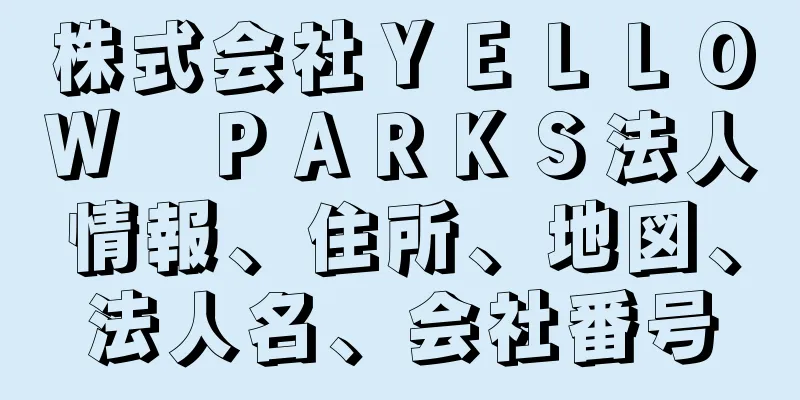 株式会社ＹＥＬＬＯＷ　ＰＡＲＫＳ法人情報、住所、地図、法人名、会社番号