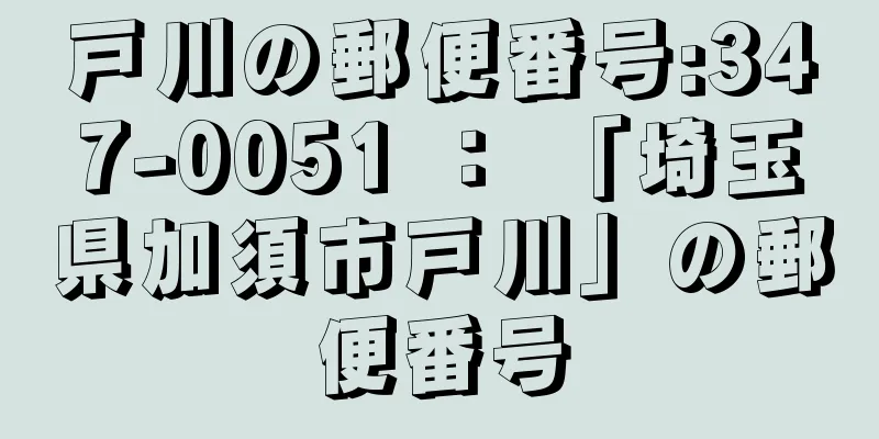 戸川の郵便番号:347-0051 ： 「埼玉県加須市戸川」の郵便番号