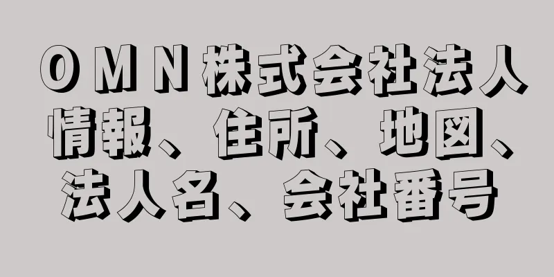 ＯＭＮ株式会社法人情報、住所、地図、法人名、会社番号