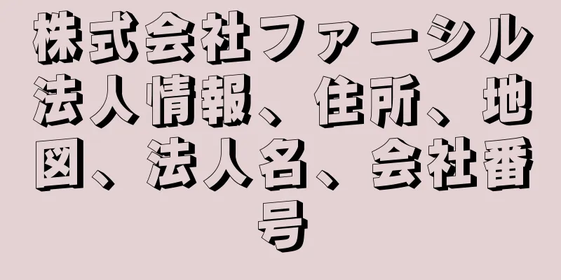株式会社ファーシル法人情報、住所、地図、法人名、会社番号