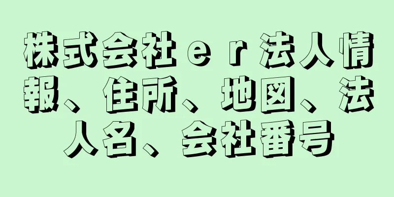 株式会社ｅｒ法人情報、住所、地図、法人名、会社番号