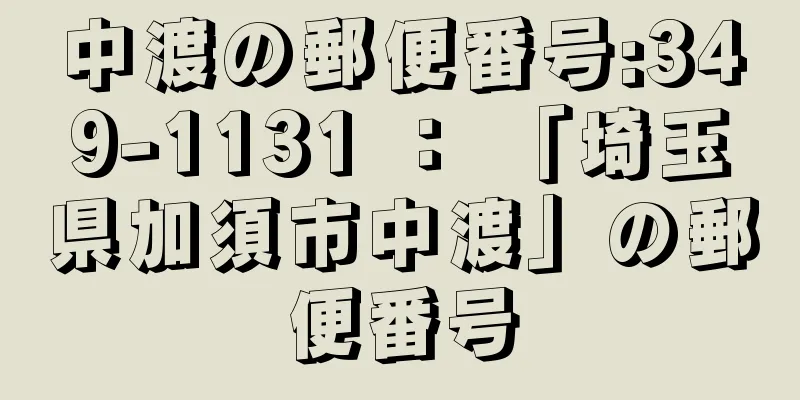 中渡の郵便番号:349-1131 ： 「埼玉県加須市中渡」の郵便番号