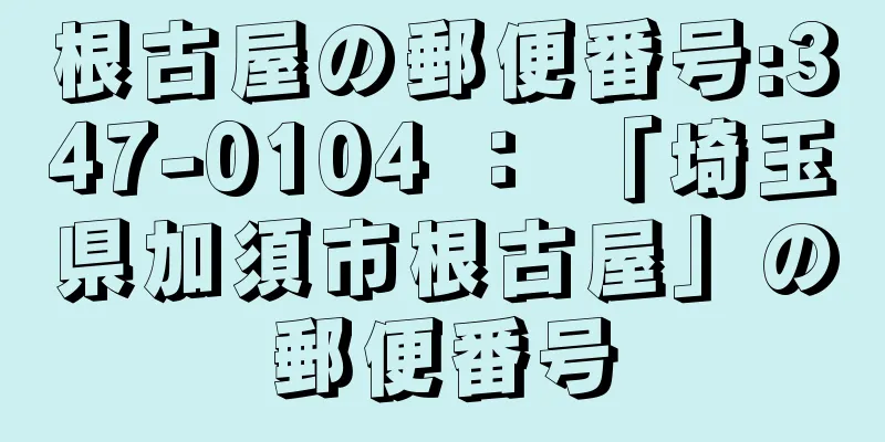 根古屋の郵便番号:347-0104 ： 「埼玉県加須市根古屋」の郵便番号