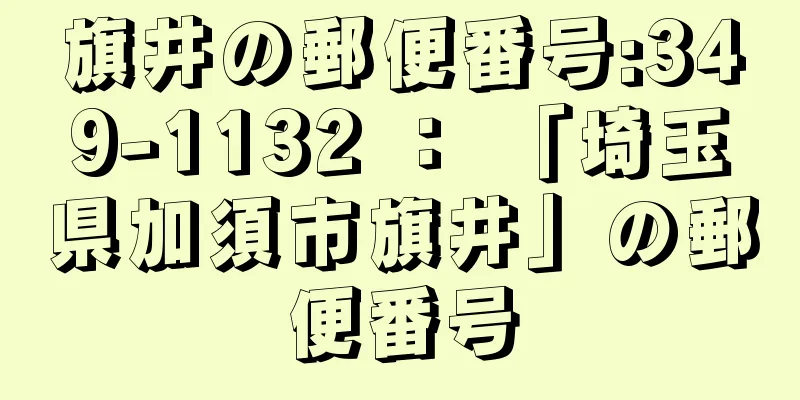 旗井の郵便番号:349-1132 ： 「埼玉県加須市旗井」の郵便番号