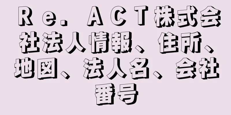 Ｒｅ．ＡＣＴ株式会社法人情報、住所、地図、法人名、会社番号