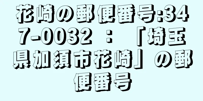 花崎の郵便番号:347-0032 ： 「埼玉県加須市花崎」の郵便番号