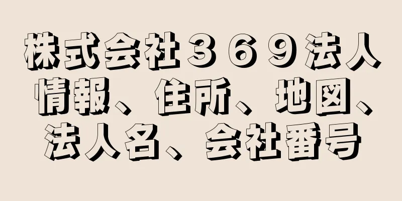 株式会社３６９法人情報、住所、地図、法人名、会社番号