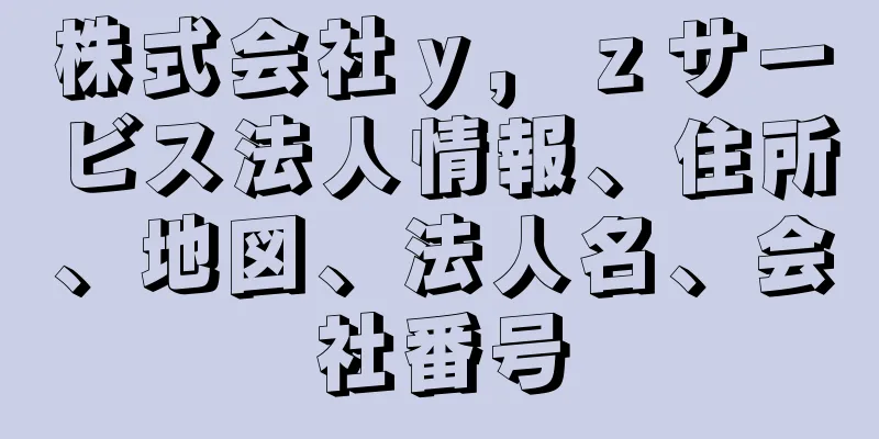 株式会社ｙ，ｚサービス法人情報、住所、地図、法人名、会社番号