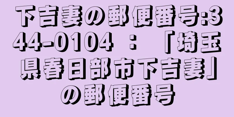 下吉妻の郵便番号:344-0104 ： 「埼玉県春日部市下吉妻」の郵便番号