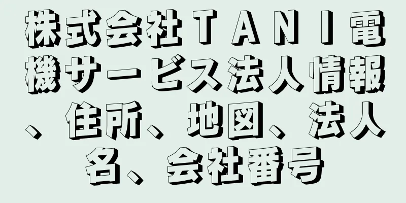 株式会社ＴＡＮＩ電機サービス法人情報、住所、地図、法人名、会社番号