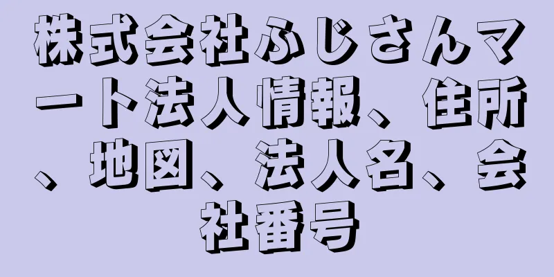 株式会社ふじさんマート法人情報、住所、地図、法人名、会社番号