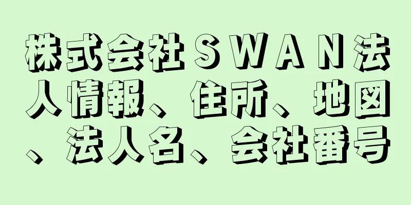 株式会社ＳＷＡＮ法人情報、住所、地図、法人名、会社番号