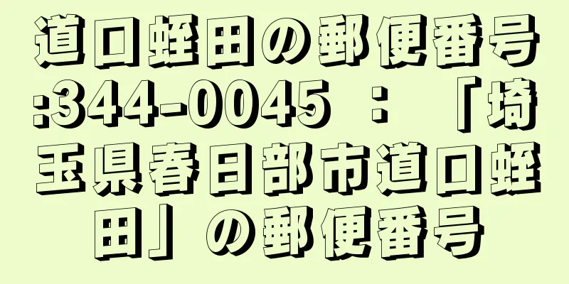 道口蛭田の郵便番号:344-0045 ： 「埼玉県春日部市道口蛭田」の郵便番号