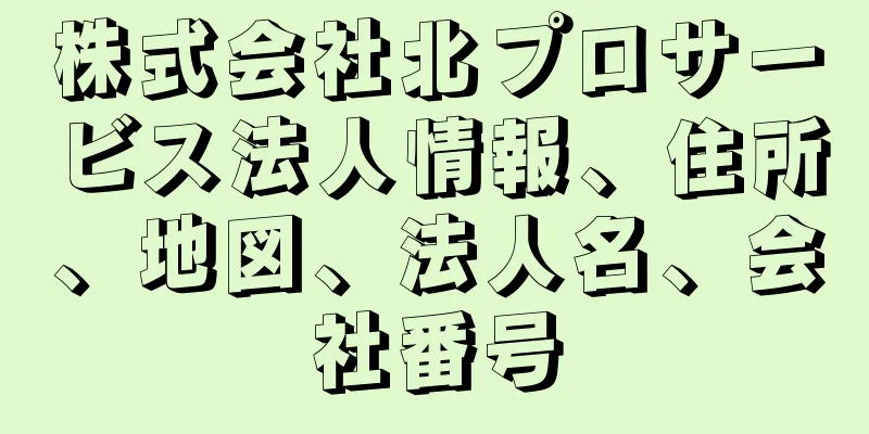 株式会社北プロサービス法人情報、住所、地図、法人名、会社番号