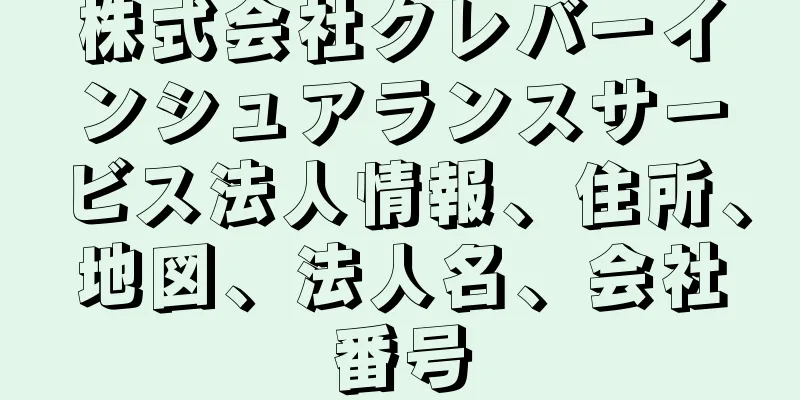 株式会社クレバーインシュアランスサービス法人情報、住所、地図、法人名、会社番号