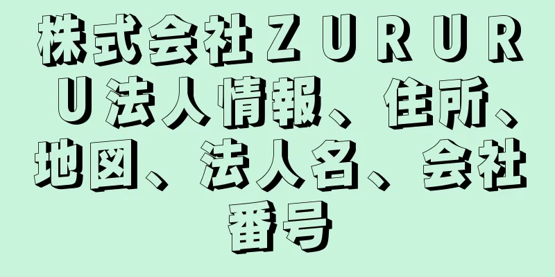 株式会社ＺＵＲＵＲＵ法人情報、住所、地図、法人名、会社番号