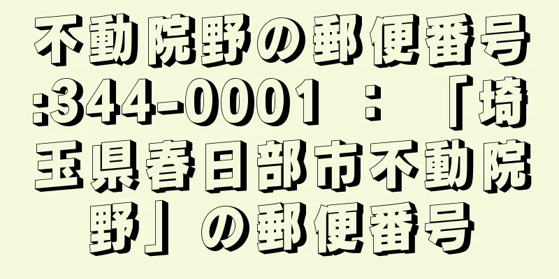 不動院野の郵便番号:344-0001 ： 「埼玉県春日部市不動院野」の郵便番号