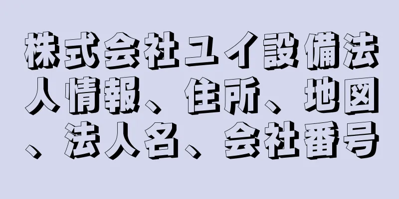 株式会社ユイ設備法人情報、住所、地図、法人名、会社番号