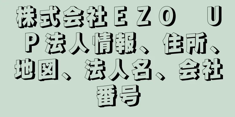 株式会社ＥＺＯ　ＵＰ法人情報、住所、地図、法人名、会社番号