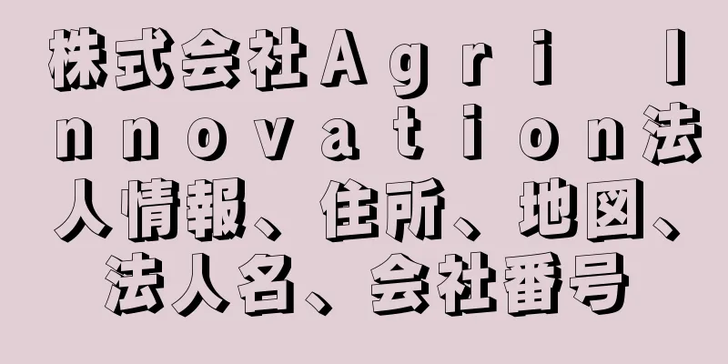 株式会社Ａｇｒｉ　Ｉｎｎｏｖａｔｉｏｎ法人情報、住所、地図、法人名、会社番号