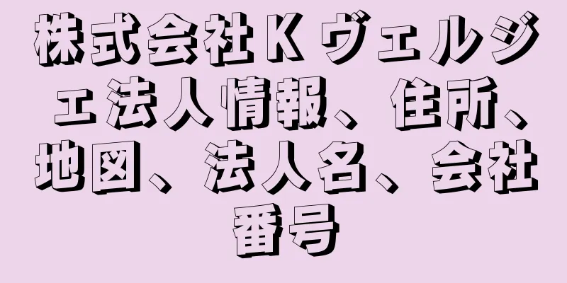 株式会社Ｋヴェルジェ法人情報、住所、地図、法人名、会社番号