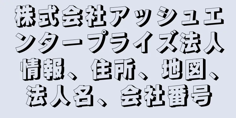 株式会社アッシュエンタープライズ法人情報、住所、地図、法人名、会社番号