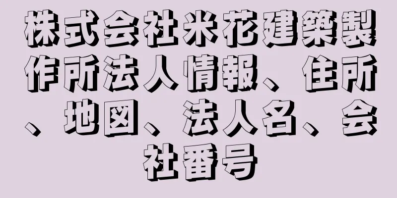 株式会社米花建築製作所法人情報、住所、地図、法人名、会社番号