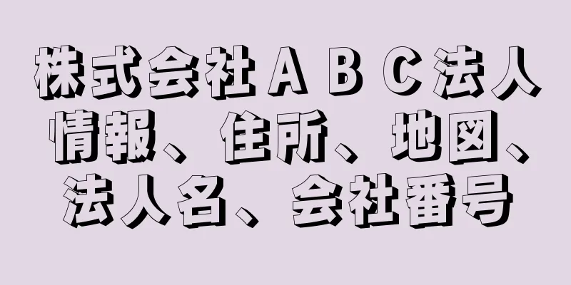 株式会社ＡＢＣ法人情報、住所、地図、法人名、会社番号