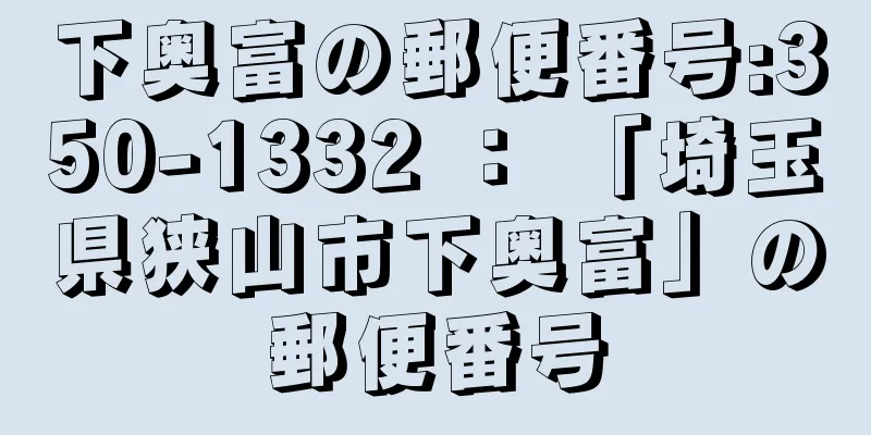 下奥富の郵便番号:350-1332 ： 「埼玉県狭山市下奥富」の郵便番号